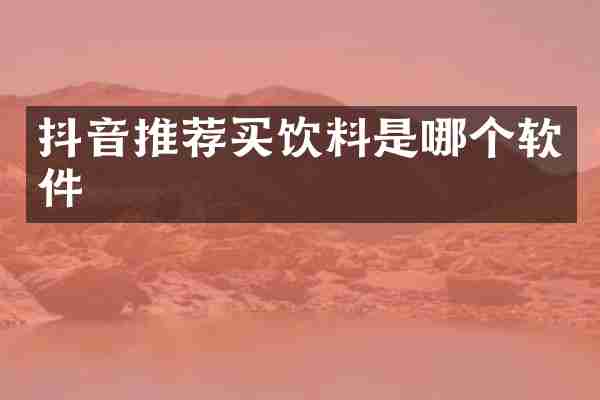 抖音推荐买饮料是哪个软件