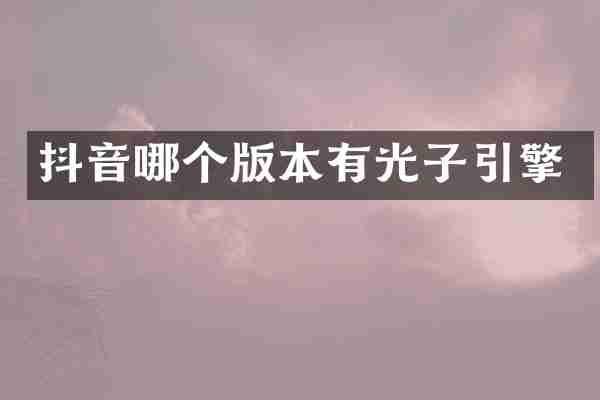 抖音哪个版本有光子引擎
