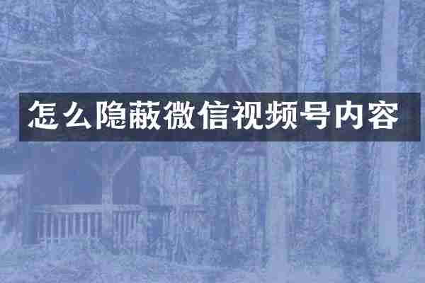 怎么隐蔽微信视频号内容