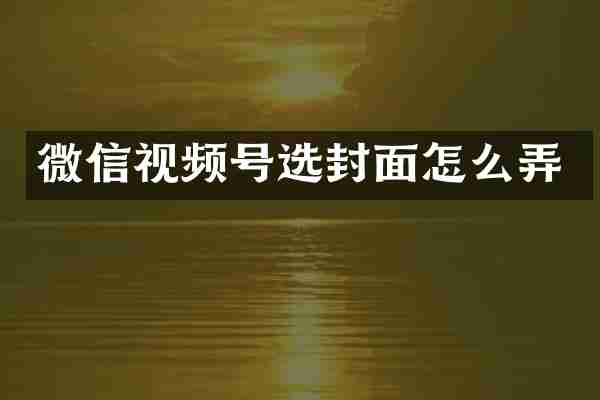 微信视频号选封面怎么弄