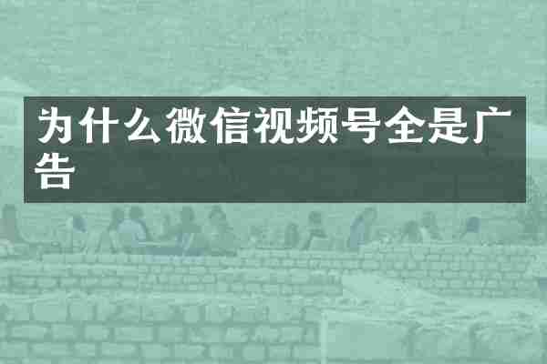 为什么微信视频号全是广告