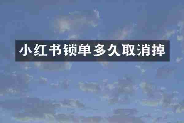 小红书锁单多久取消掉