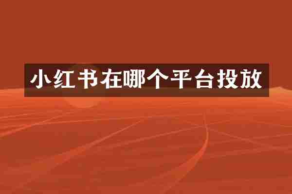 小红书在哪个平台投放
