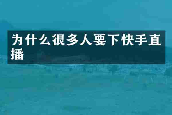 为什么很多人要下快手直播