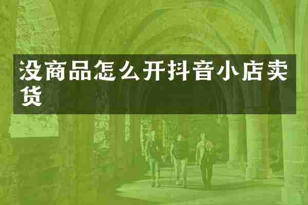 没商品怎么开抖音小店卖货