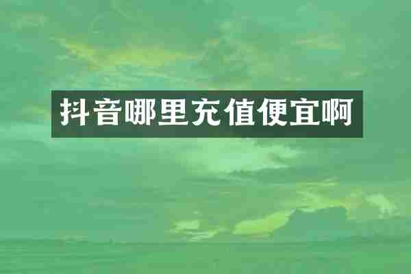 抖音哪里充值便宜啊