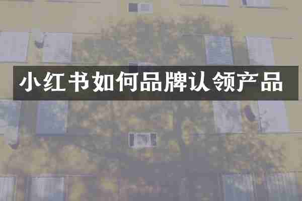 小红书如何品牌认领产品