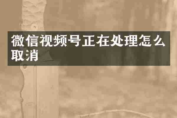 微信视频号正在处理怎么取消