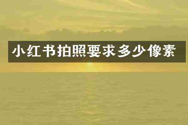 小红书拍照要求多少像素