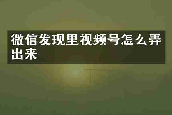 微信发现里视频号怎么弄出来