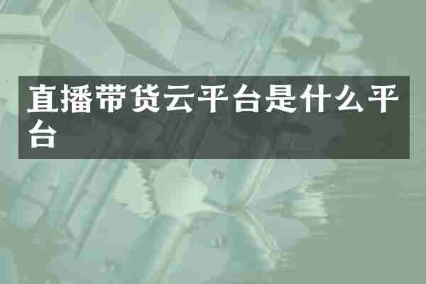 直播带货云平台是什么平台