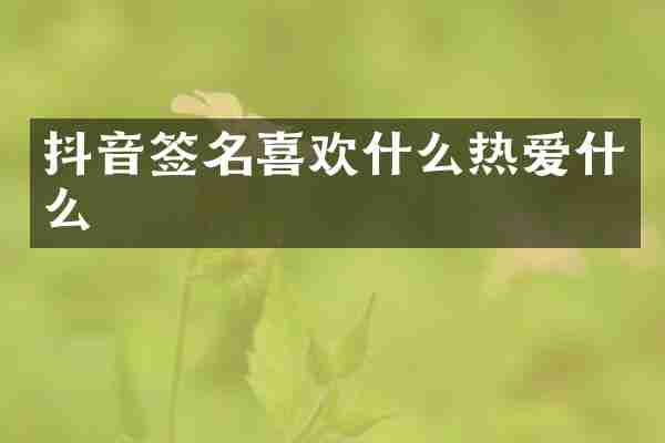 抖音签名喜欢什么热爱什么