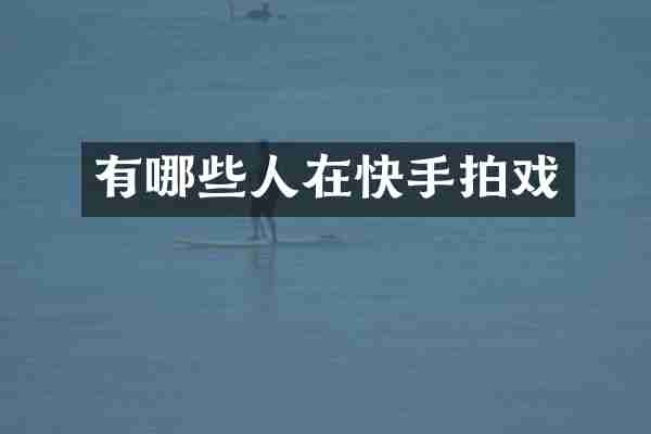 有哪些人在快手拍戏