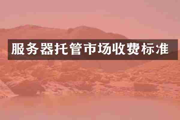 服务器托管市场收费标准