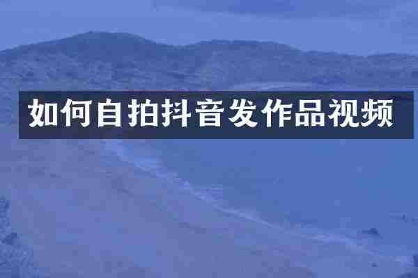 如何自拍抖音发作品视频