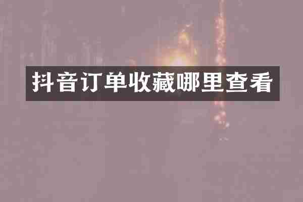 抖音订单收藏哪里查看