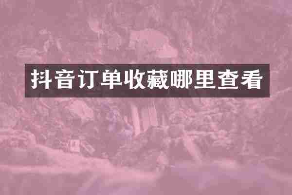 抖音订单收藏哪里查看