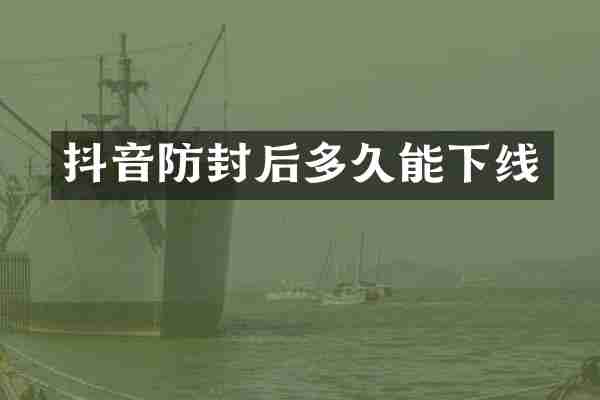 抖音防封后多久能下线