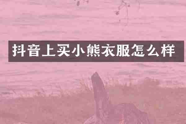 抖音上买小熊衣服怎么样