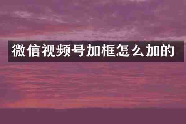 微信视频号加框怎么加的