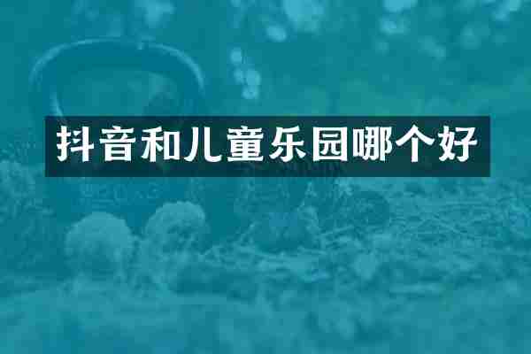 抖音和儿童乐园哪个好