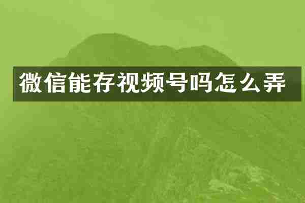 微信能存视频号吗怎么弄