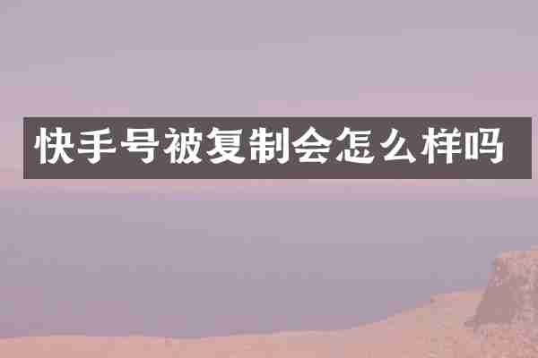 快手号被复制会怎么样吗