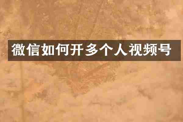 微信如何开多个人视频号