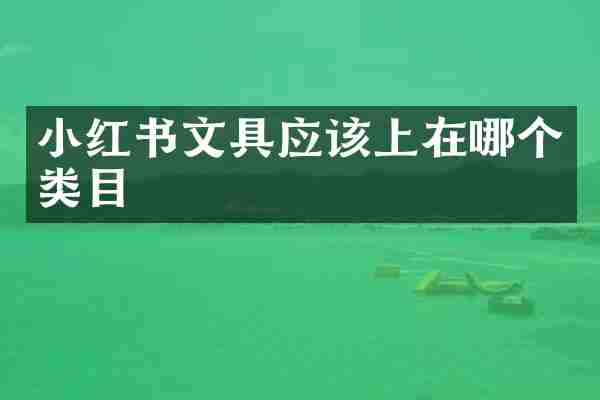小红书文具应该上在哪个类目