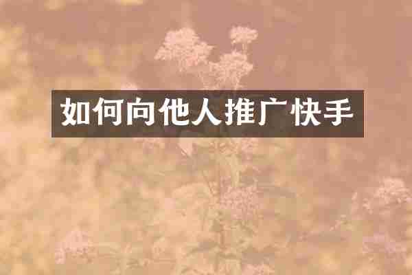 如何向他人推广快手