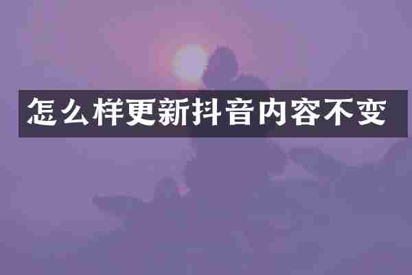 怎么样更新抖音内容不变