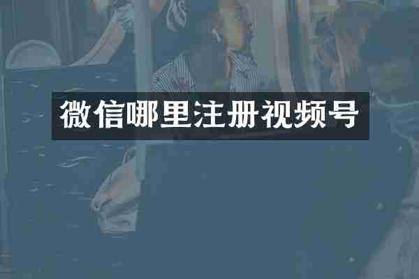 微信哪里注册视频号