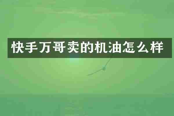 快手万哥卖的机油怎么样