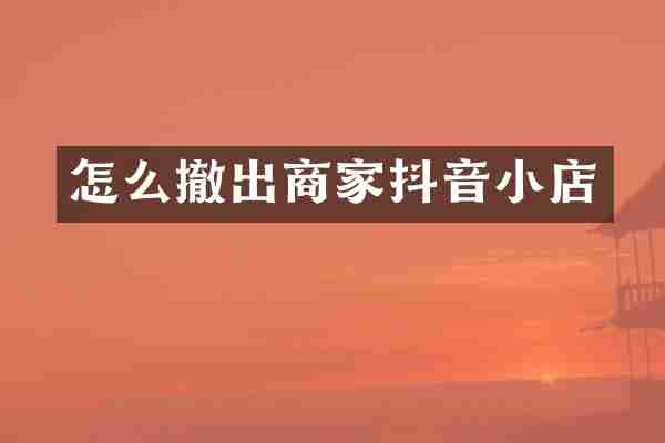 怎么撤出商家抖音小店