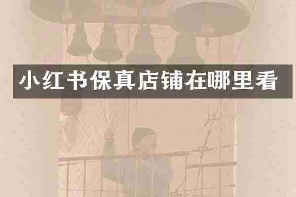 小红书保真店铺在哪里看