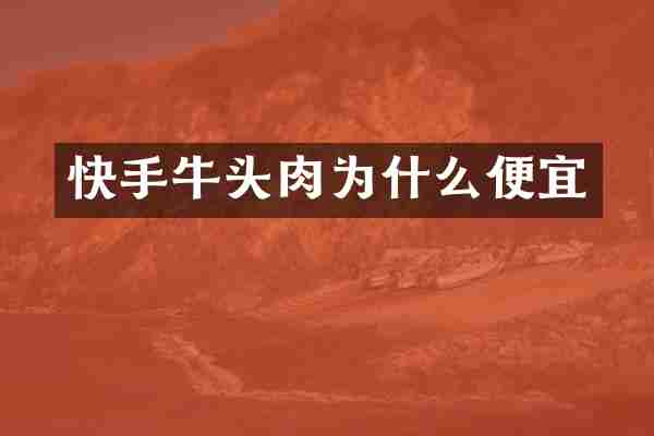 快手牛头肉为什么便宜