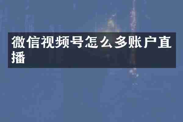 微信视频号怎么多账户直播