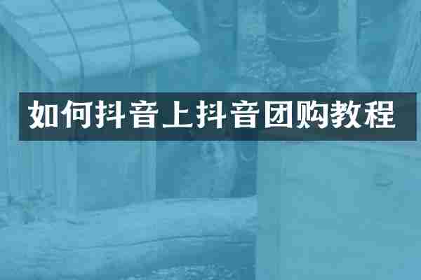 如何抖音上抖音团购教程