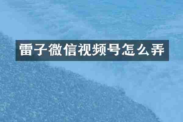 雷子微信视频号怎么弄