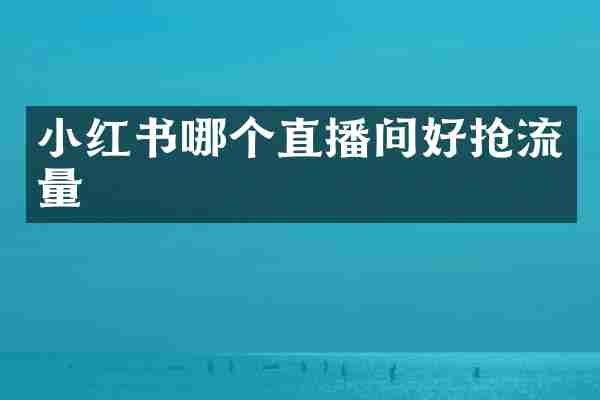 小红书哪个直播间好抢流量