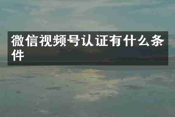 微信视频号认证有什么条件
