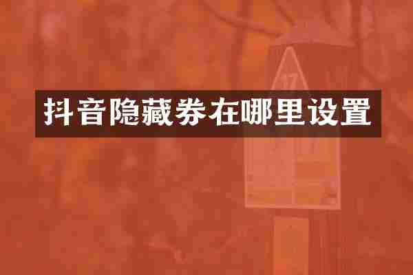 抖音隐藏券在哪里设置