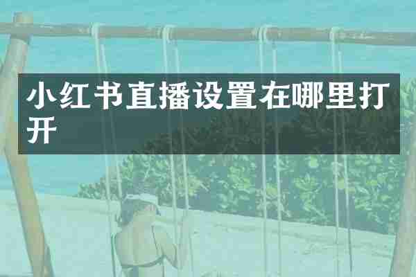 小红书直播设置在哪里打开