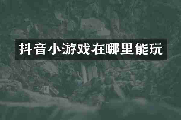 抖音小游戏在哪里能玩