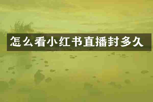怎么看小红书直播封多久