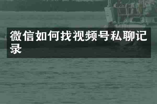 微信如何找视频号私聊记录