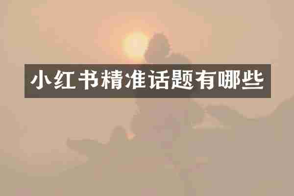 小红书精准话题有哪些