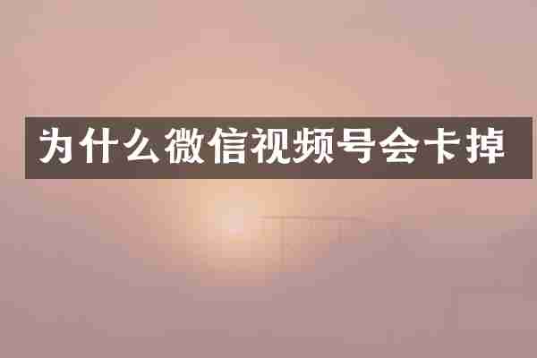 为什么微信视频号会卡掉