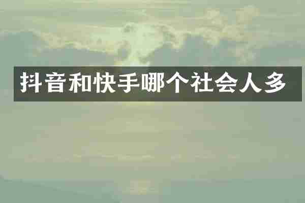 抖音和快手哪个社会人多