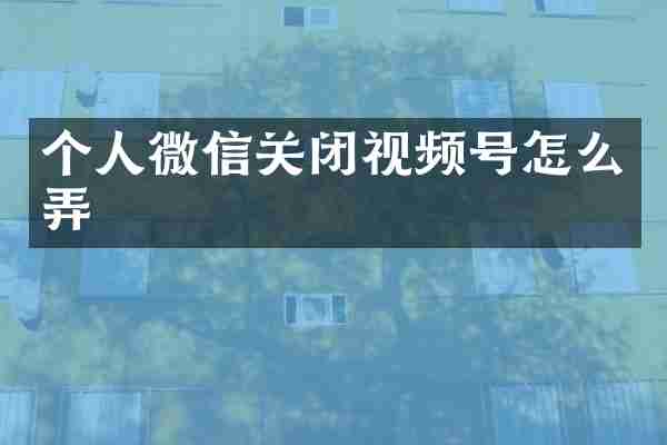 个人微信关闭视频号怎么弄